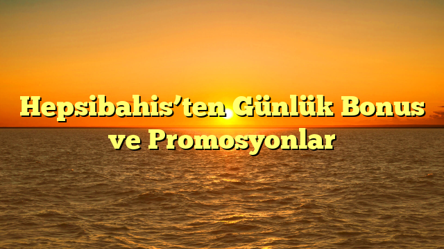 Hepsibahis’ten Günlük Bonus ve Promosyonlar