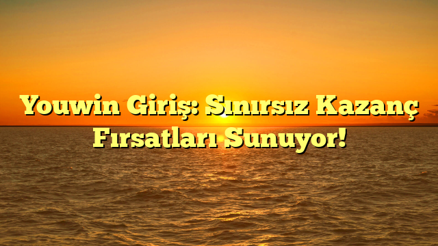 Youwin Giriş: Sınırsız Kazanç Fırsatları Sunuyor!