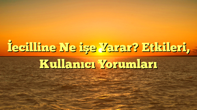 İecilline Ne işe Yarar? Etkileri, Kullanıcı Yorumları